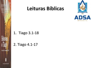 Leituras Bíblicas
1. Tiago 3.1-18
2. Tiago 4.1-17
 
