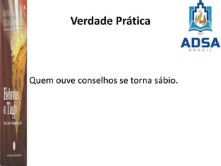 Verdade Prática
Quem ouve conselhos se torna sábio.
 