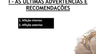 I – AS ÚLTIMAS ADVERTÊNCIAS E
RECOMENDAÇÕES
1. Aflição interior.
2. Aflição exterior.
 