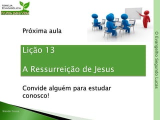 OEvangelhoSegundoLucas
Próxima aula
Lição 13
A Ressurreição de Jesus
Convide alguém para estudar
conosco!
 
