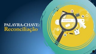 PALAVRA-CHAVE:
Reconciliação
10
 