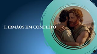 11
I. IRMÃOS EM CONFLITO
 