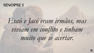 SINOPSE I
15
Esaú e Jacó eram irmãos, mas
viviam em conflito e tinham
muito que se acertar.
 