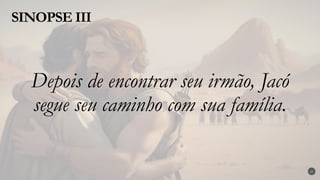 SINOPSE III
25
Depois de encontrar seu irmão, Jacó
segue seu caminho com sua família.
 