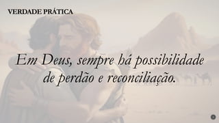 VERDADE PRÁTICA
3
Em Deus, sempre há possibilidade
de perdão e reconciliação.
 