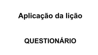 Aplicação da lição
QUESTIONÁRIO
 