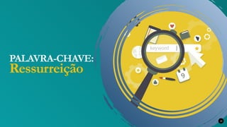 PALAVRA-CHAVE:
Ressurreição
10
 