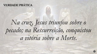 3
Na cruz, Jesus triunfou sobre o
pecado; na Ressurreição, conquistou
a vitória sobre a Morte.
VERDADE PRÁTICA
 