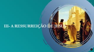 32
III- A RESSURREIÇÃO DE JESUS
 