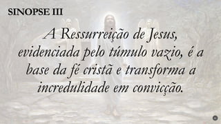 A Ressurreição de Jesus,
evidenciada pelo túmulo vazio, é a
base da fé cristã e transforma a
incredulidade em convicção.
SINOPSE III
41
 