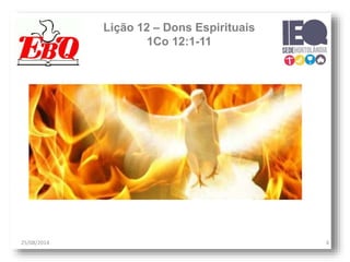 Lição 12 – Dons Espirituais
1Co 12:1-11
25/08/2014 4
 