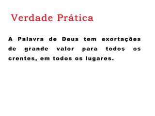 Verdade Prática
A Palavra de Deus tem exor tações
de grande valor para todos os
crentes, em todos os lugares.
 
