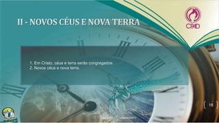18
1. Em Cristo, céus e terra serão congregados.
2. Novos céus e nova terra.
 