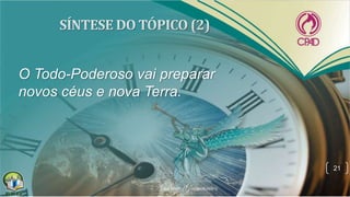 O Todo-Poderoso vai preparar
novos céus e nova Terra.
21
 