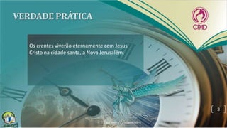Os crentes viverão eternamente com Jesus
Cristo na cidade santa, a Nova Jerusalém.
3
 