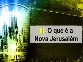 III. O que é a
Nova Jerusalém
 