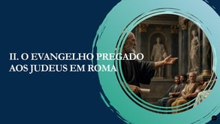 Renovados na Graça
Renovados na Graça 17
II. O EVANGELHO PREGADO
AOS JUDEUS EM ROMA
 