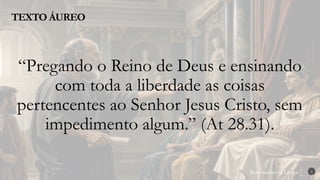 Renovados na Graça
Renovados na Graça
TEXTO ÁUREO
2
“Pregando o Reino de Deus e ensinando
com toda a liberdade as coisas
pertencentes ao Senhor Jesus Cristo, sem
impedimento algum.” (At 28.31).
 