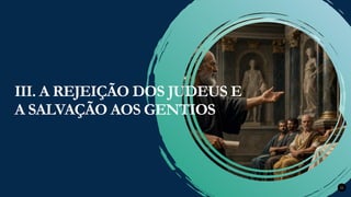 Renovados na Graça
Renovados na Graça 22
III. A REJEIÇÃO DOS JUDEUS E
A SALVAÇÃO AOS GENTIOS
 