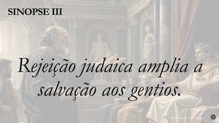 Renovados na Graça
Renovados na Graça
SINOPSE III
26
Rejeição judaica amplia a
salvação aos gentios.
 