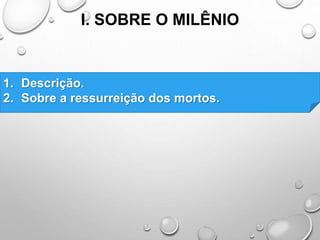I. SOBRE O MILÊNIO
1. Descrição.
2. Sobre a ressurreição dos mortos.
 