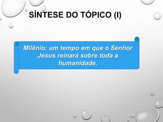 SÍNTESE DO TÓPICO (I)
Milênio: um tempo em que o Senhor
Jesus reinará sobre toda a
humanidade.
 