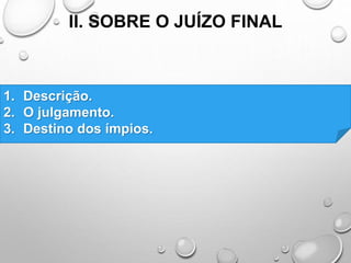 II. SOBRE O JUÍZO FINAL
1. Descrição.
2. O julgamento.
3. Destino dos ímpios.
 