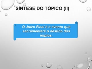 SÍNTESE DO TÓPICO (II)
O Juízo Final é o evento que
sacramentará o destino dos
ímpios.
 