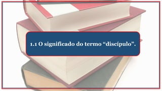 1.1 O significado do termo “discípulo”.
 