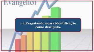 1.2 Resgatando nossa identificação
como discípulo.
 