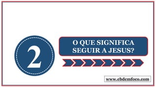 2
O QUE SIGNIFICA
SEGUIR A JESUS?
www.ebdemfoco.com
 