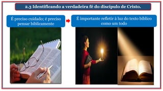 2.3 Identificando a verdadeira fé do discípulo de Cristo.
É preciso cuidado; é preciso
pensar biblicamente
É importante refletir à luz do texto bíblico
como um todo
 
