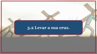 3.2 Levar a sua cruz.
 