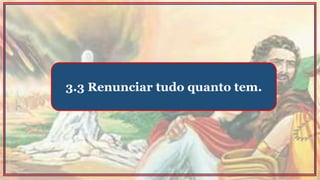 3.3 Renunciar tudo quanto tem.
 