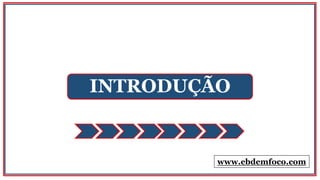 INTRODUÇÃO
www.ebdemfoco.com
 