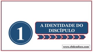 1
A IDENTIDADE DO
DISCÍPULO
www.ebdemfoco.com
 
