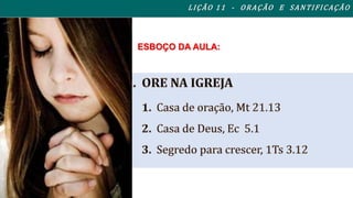 L I ÇÃO 1 1 - ORAÇÃO E SANTI FI CAÇÃO 
ESBOÇO DA AULA: 
 