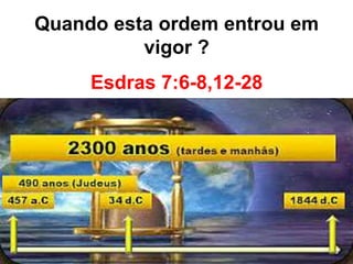 Quando esta ordem entrou em 
vigor ? 
Esdras 7:6-8,12-28 
 