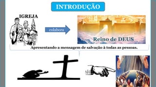 colabora
IGREJA
Reino de DEUS
Apresentando a mensagem de salvação à todas as pessoas.
INTRODUÇÃO
 