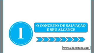 I
O CONCEITO DE SALVAÇÃO
E SEU ALCANCE
www.ebdemfoco.com
 
