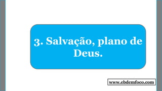 3. Salvação, plano de
Deus.
www.ebdemfoco.com
 