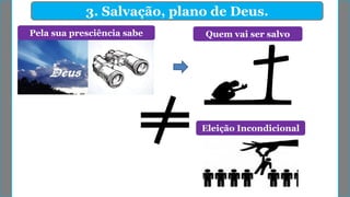 3. Salvação, plano de Deus.
Eleição Incondicional
Quem vai ser salvoPela sua presciência sabe
 