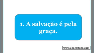 1. A salvação é pela
graça.
www.ebdemfoco.com
 