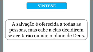 SÍNTESE
A salvação é oferecida a todas as
pessoas, mas cabe a elas decidirem
se aceitarão ou não o plano de Deus.
 