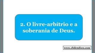 2. O livre-arbítrio e a
soberania de Deus.
www.ebdemfoco.com
 