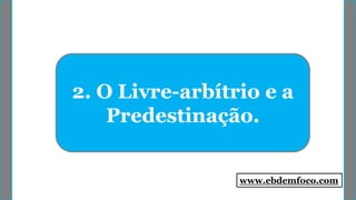 2. O Livre-arbítrio e a
Predestinação.
www.ebdemfoco.com
 