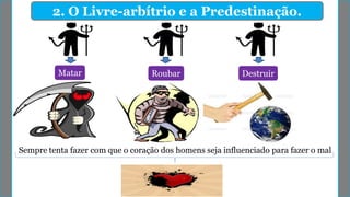 2. O Livre-arbítrio e a Predestinação.
Matar
Sempre tenta fazer com que o coração dos homens seja influenciado para fazer o mal
Roubar Destruir
 