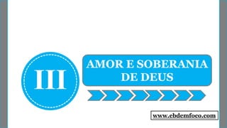 III
AMOR E SOBERANIA
DE DEUS
www.ebdemfoco.com
 
