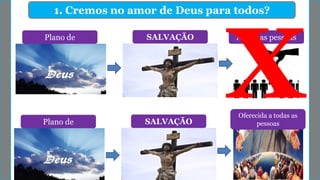 1. Cremos no amor de Deus para todos?
Plano de SALVAÇÃO Algumas pessoas
Plano de SALVAÇÃO
Oferecida a todas as
pessoas
 