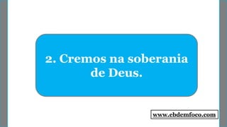 2. Cremos na soberania
de Deus.
www.ebdemfoco.com
 